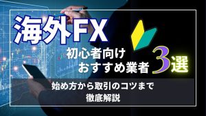 海外FX初心者向け業者3選｜始め方から取引のコツまで徹底解説