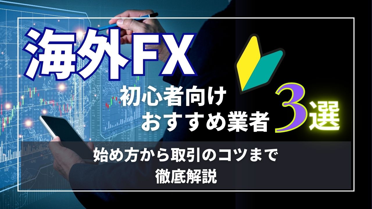 海外FX初心者向け業者3選｜始め方から取引のコツまで徹底解説